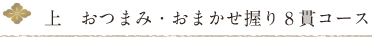 上　おつまみ・おまかせ握り8貫コース